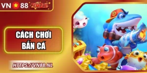 Cách Chơi Bắn Cá Hiệu Quả Tại Vn88 Chi Tiết Từng Bước